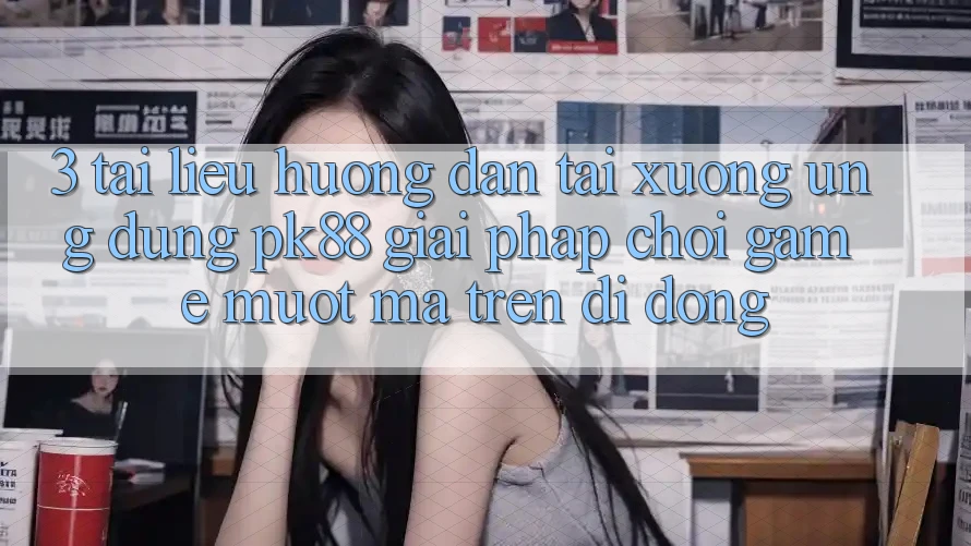 3. Tài liệu hướng dẫn Tải xuống Ứng dụng PK88 - Giải Pháp Chơi Game Mượt Mà Trên Di Động