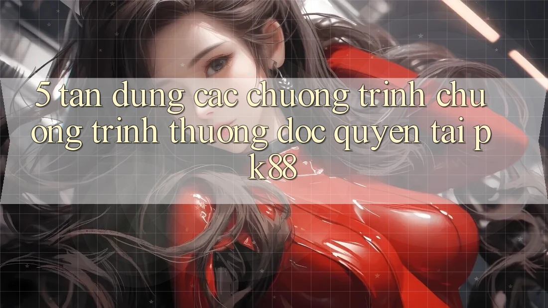5. Tận Dụng Các Chương Trình Chương trình thưởng Độc Quyền Tại PK88 5. Tận Dụng Các Chương Trình Chương trình thưởng Độc Quyền Tại PK88
