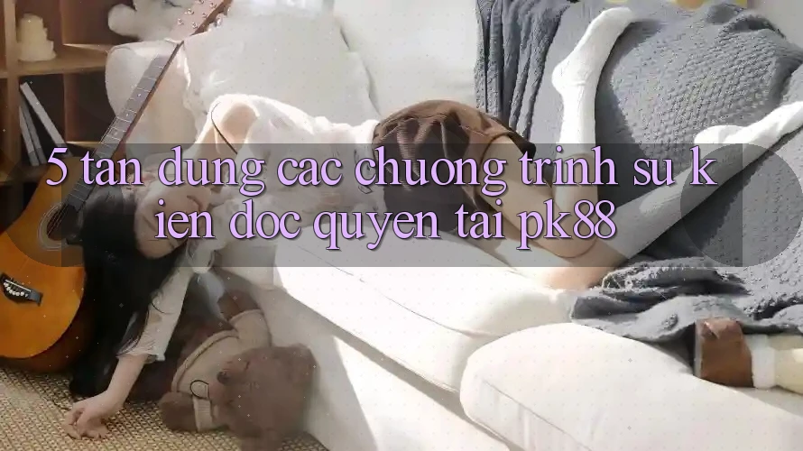 5. Tận Dụng Các Chương Trình Sự kiện Độc Quyền Tại PK88 5. Tận Dụng Các Chương Trình Sự kiện Độc Quyền Tại PK88