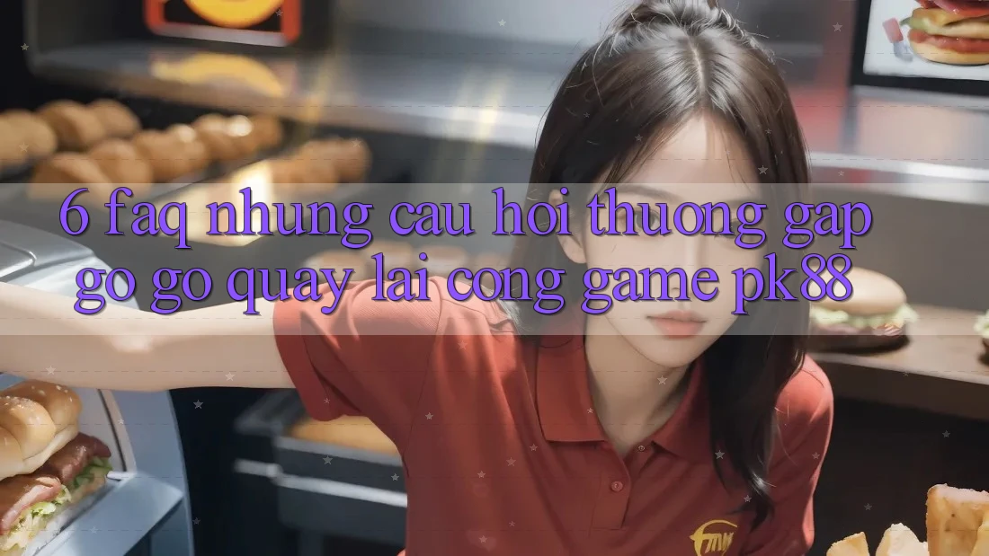 6. FAQ - Những Câu Hỏi Thường Gặp gỡ gỡ Quay lại Cổng Game PK88