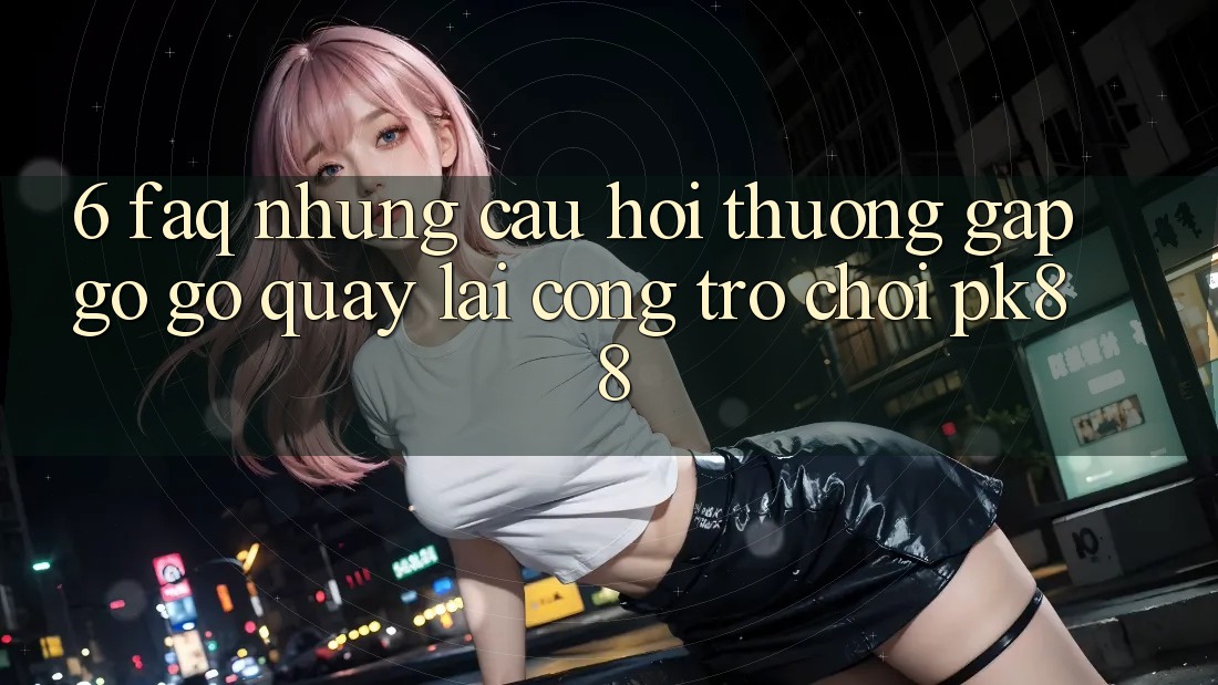 6. FAQ - Những Câu Hỏi Thường Gặp gỡ gỡ Quay lại Cổng Trò chơi PK88
