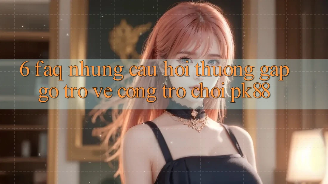 6. FAQ - Những Câu Hỏi Thường Gặp gỡ Trở về Cổng Trò chơi PK88