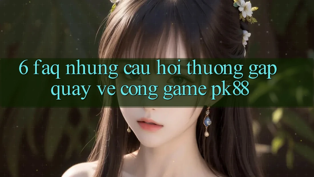 6. FAQ - Những Câu Hỏi Thường Gặp Quay về Cổng Game PK88 6. FAQ - Những Câu Hỏi Thường Gặp Quay về Cổng Game PK88