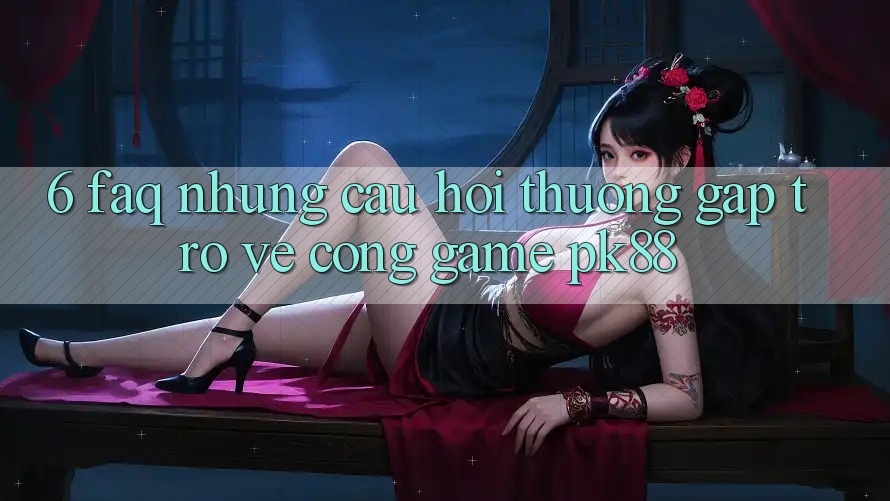 6. FAQ - Những Câu Hỏi Thường Gặp Trở về Cổng Game PK88 6. FAQ - Những Câu Hỏi Thường Gặp Trở về Cổng Game PK88