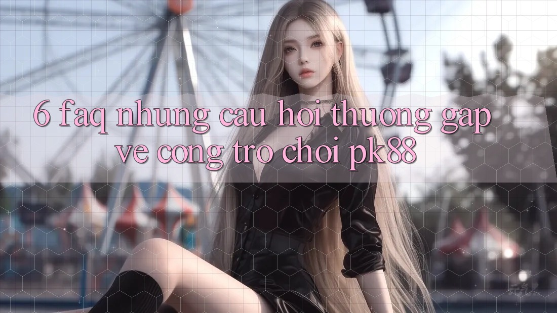6. FAQ - Những Câu Hỏi Thường Gặp Về Cổng Trò chơi PK88 6. FAQ - Những Câu Hỏi Thường Gặp Về Cổng Trò chơi PK88