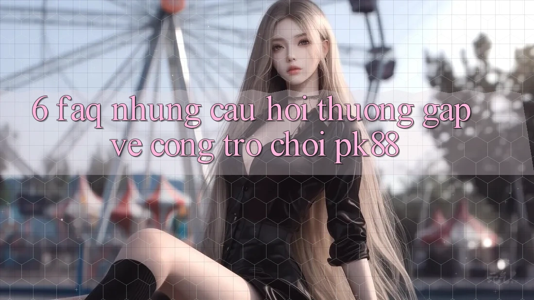 6. FAQ - Những Câu Hỏi Thường Gặp Về Cổng Trò chơi PK88