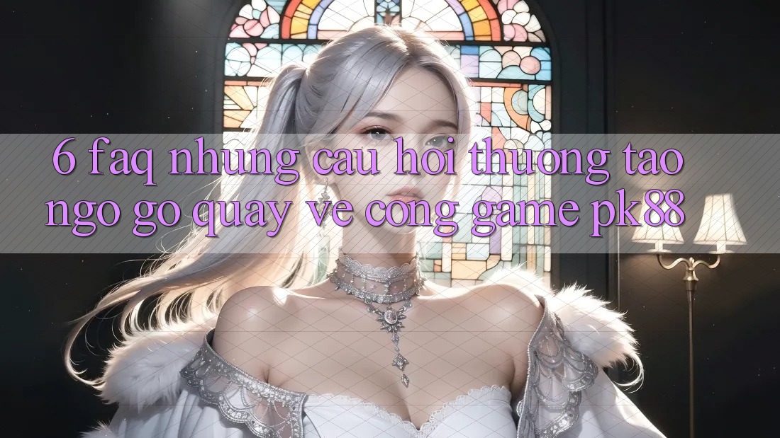 6. FAQ - Những Câu Hỏi Thường Tao ngộ gỡ Quay về Cổng Game PK88