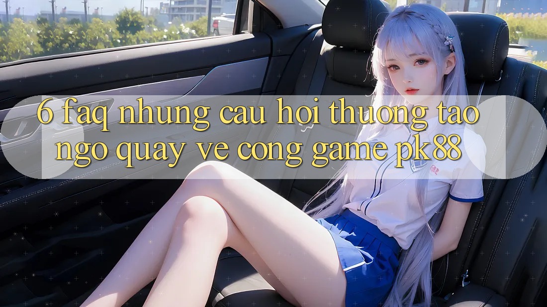 6. FAQ - Những Câu Hỏi Thường Tao ngộ Quay về Cổng Game PK88