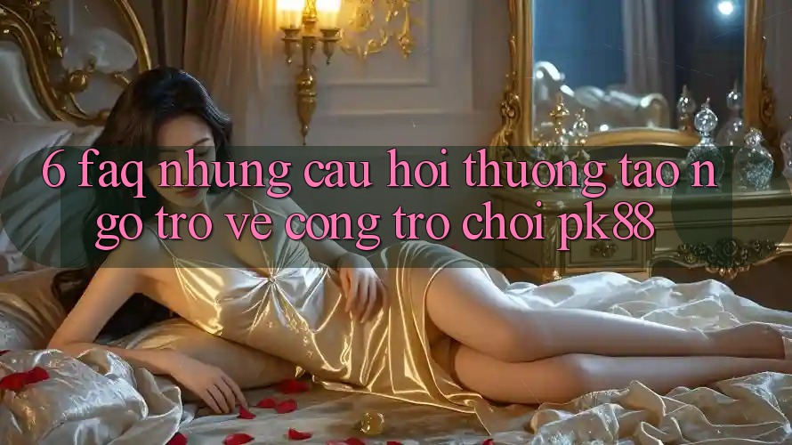 6. FAQ - Những Câu Hỏi Thường Tao ngộ Trở về Cổng Trò chơi PK88 6. FAQ - Những Câu Hỏi Thường Tao ngộ Trở về Cổng Trò chơi PK88