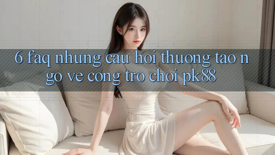 6. FAQ - Những Câu Hỏi Thường Tao ngộ Về Cổng Trò chơi PK88 6. FAQ - Những Câu Hỏi Thường Tao ngộ Về Cổng Trò chơi PK88