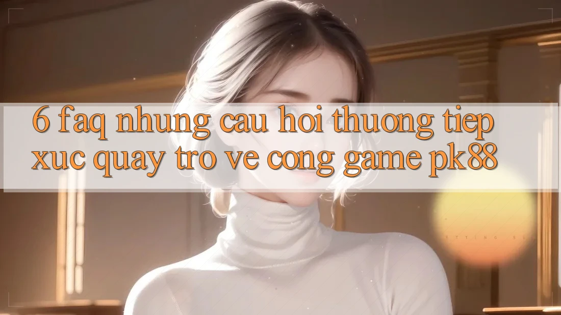6. FAQ - Những Câu Hỏi Thường Tiếp xúc Quay trở về Cổng Game PK88 6. FAQ - Những Câu Hỏi Thường Tiếp xúc Quay trở về Cổng Game PK88