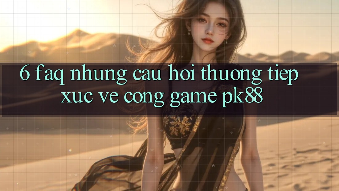 6. FAQ - Những Câu Hỏi Thường Tiếp xúc Về Cổng Game PK88