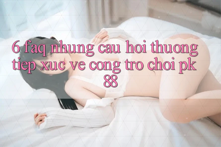 6. FAQ - Những Câu Hỏi Thường Tiếp xúc Về Cổng Trò chơi PK88 6. FAQ - Những Câu Hỏi Thường Tiếp xúc Về Cổng Trò chơi PK88