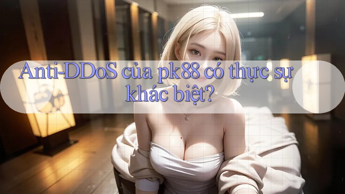 Anti-DDoS của pk88 có thực sự khác biệt?