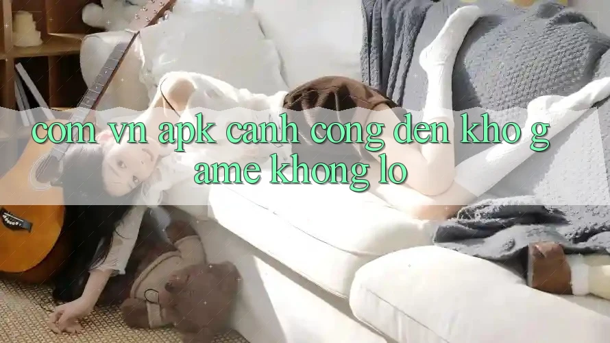 Com Vn APK – Cánh Cổng Đến Kho Game Khổng Lồ Com Vn APK – Cánh Cổng Đến Kho Game Khổng Lồ