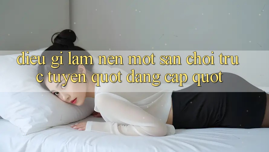 Điều Gì Làm Nên Một Sân Chơi Trực Tuyến " Đẳng Cấp" ?