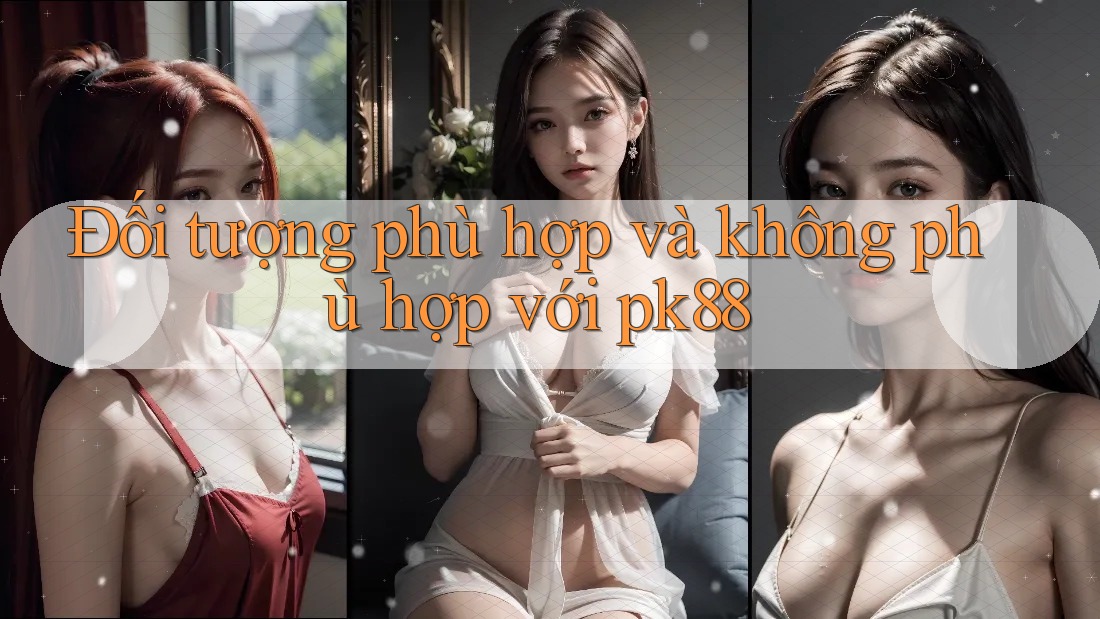 Đối tượng phù hợp và không phù hợp với pk88