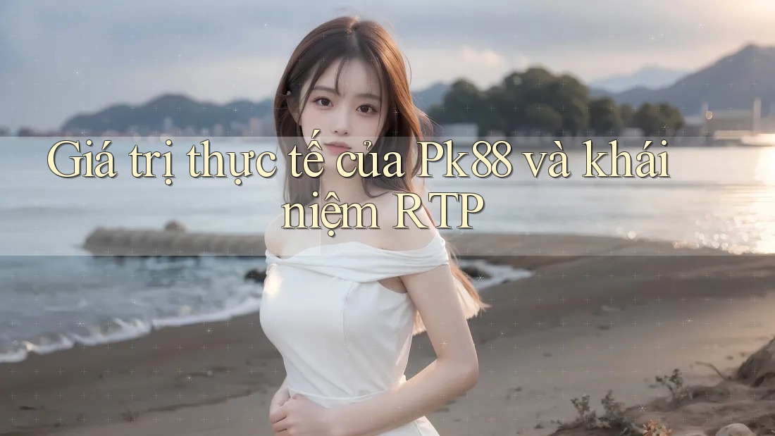Giá trị thực tế của Pk88 và khái niệm RTP