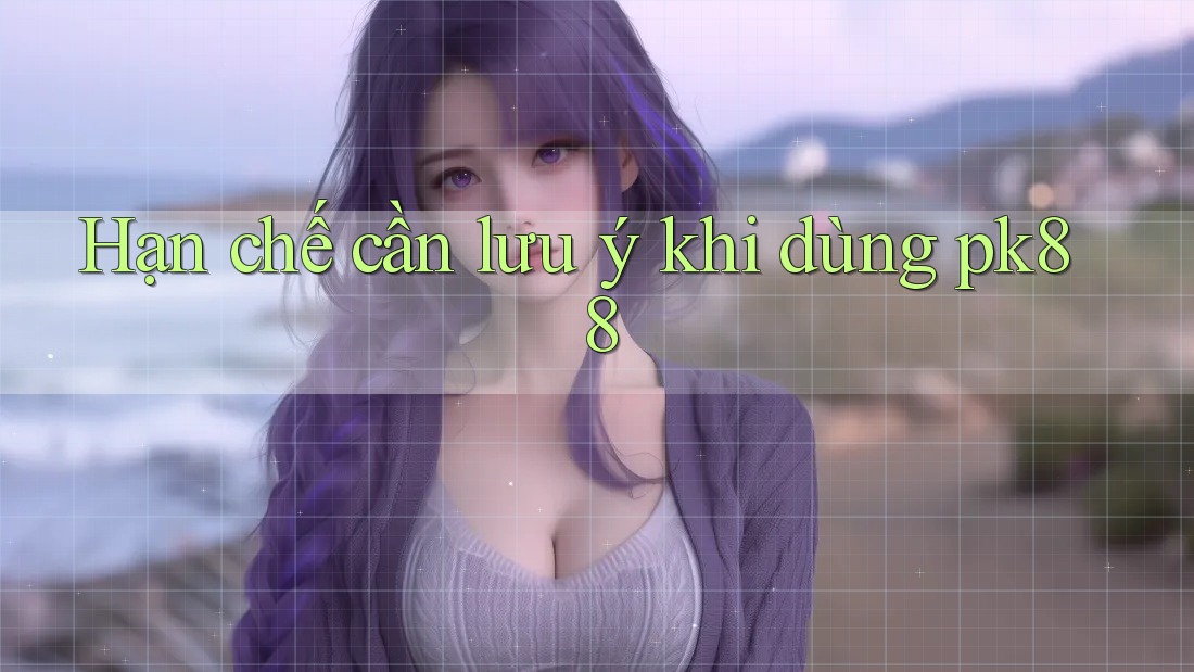Hạn chế cần lưu ý khi dùng Pk88