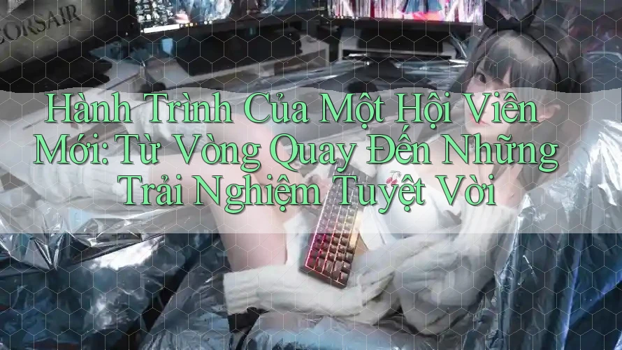 Hành Trình Của Một Hội Viên Mới: Từ Vòng Quay Đến Những Trải Nghiệm Tuyệt Vời