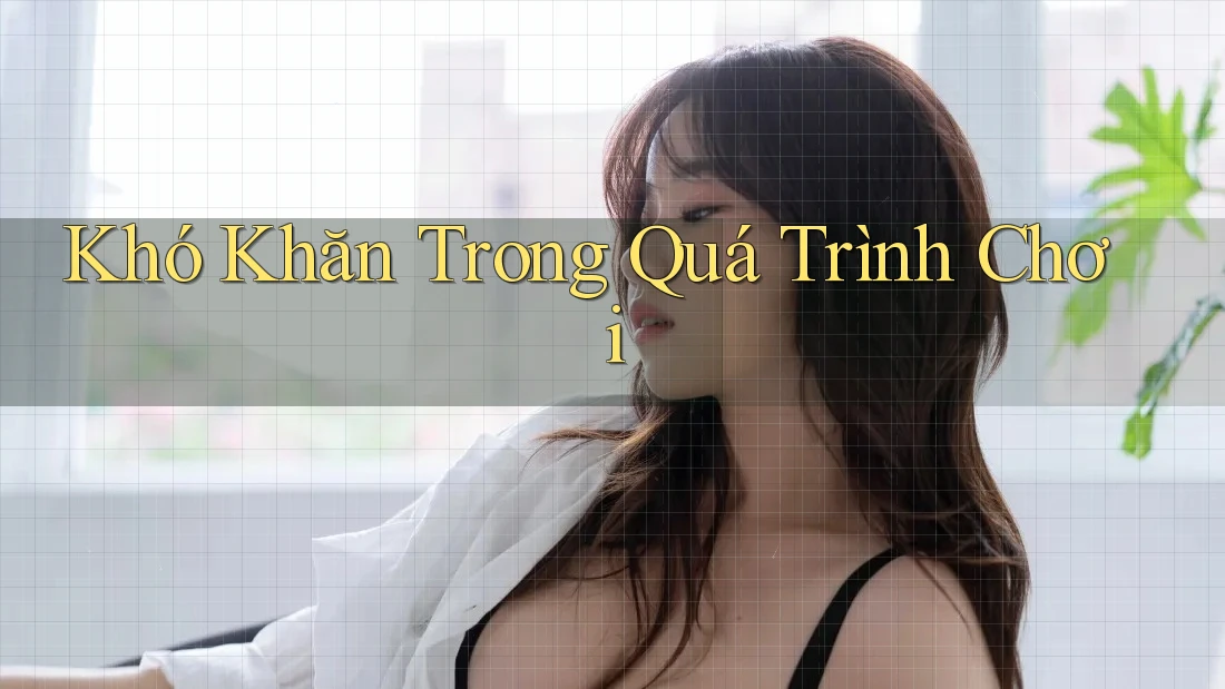 Khó Khăn Trong Quá Trình Chơi Khó Khăn Trong Quá Trình Chơi