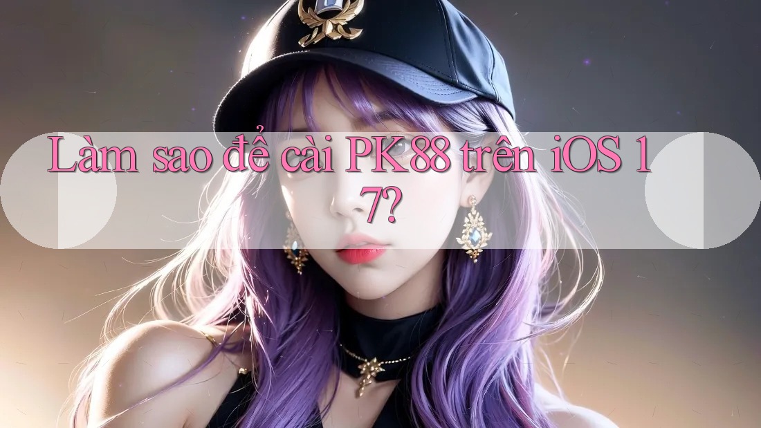 Làm sao để cài PK88 trên iOS 17?