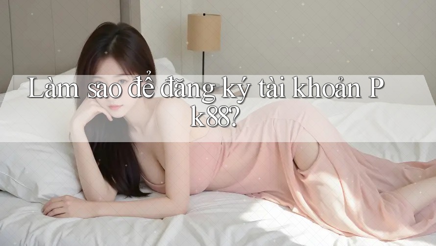 Làm sao để đăng ký tài khoản pk88?