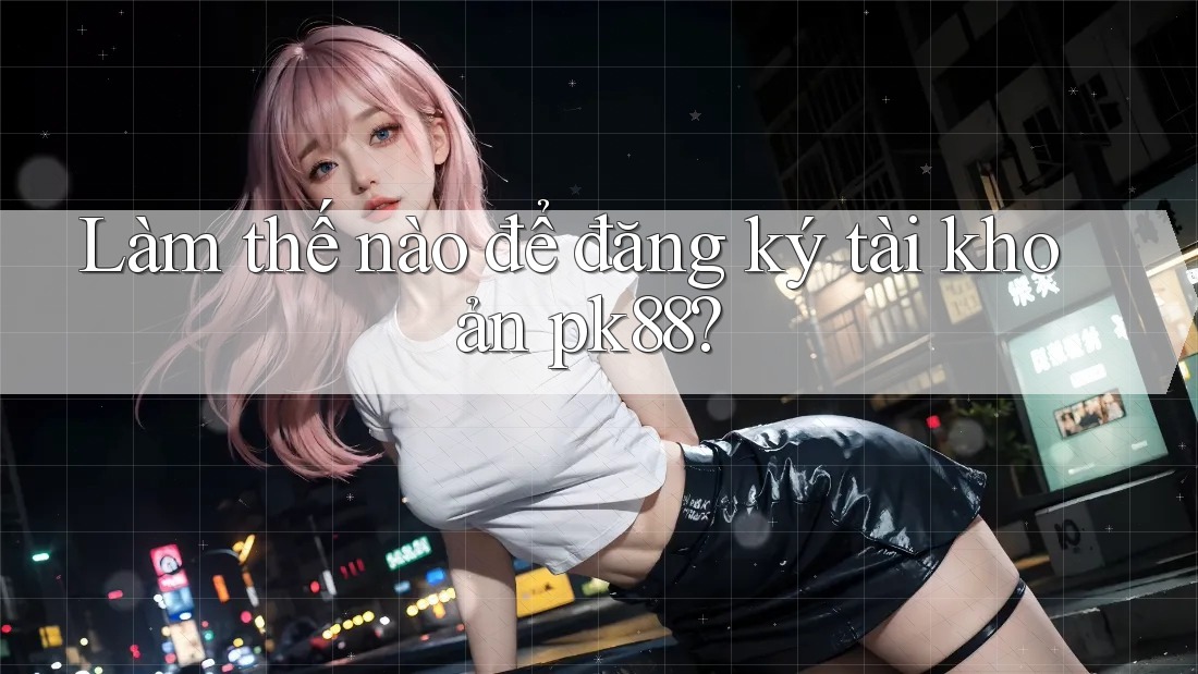 Làm thế nào để đăng ký tài khoản pk88? Làm thế nào để đăng ký tài khoản pk88?