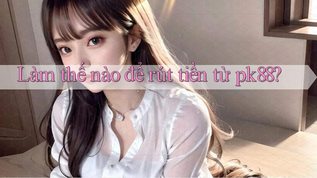 Làm thế nào để rút tiền từ pk88? Làm thế nào để rút tiền từ pk88?