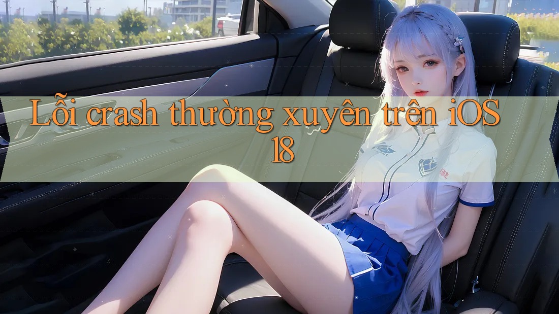 Lỗi crash thường xuyên trên iOS 18