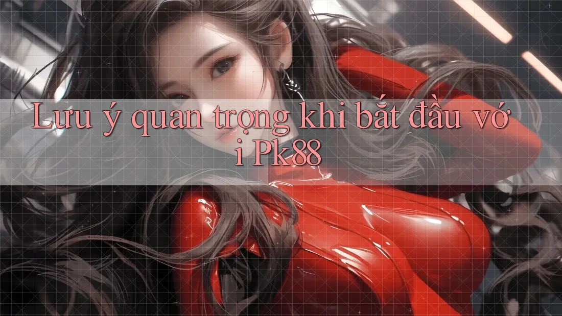 Lưu ý quan trọng khi bắt đầu với Pk88