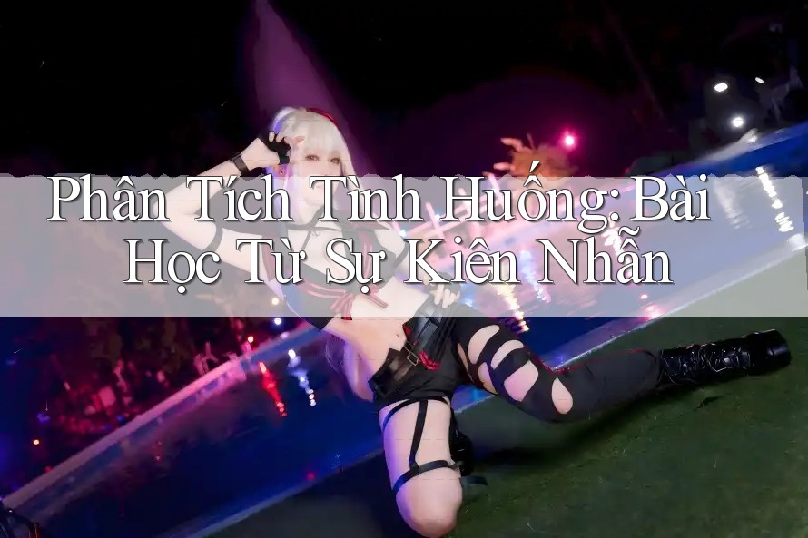 Phân Tích Tình Huống: Bài Học Từ Sự Kiên Nhẫn Phân Tích Tình Huống: Bài Học Từ Sự Kiên Nhẫn
