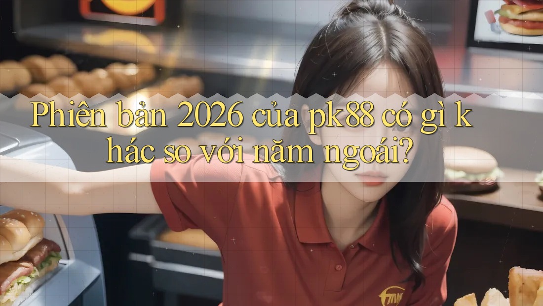 Phiên bản 2026 của pk88 có gì khác so với năm ngoái?