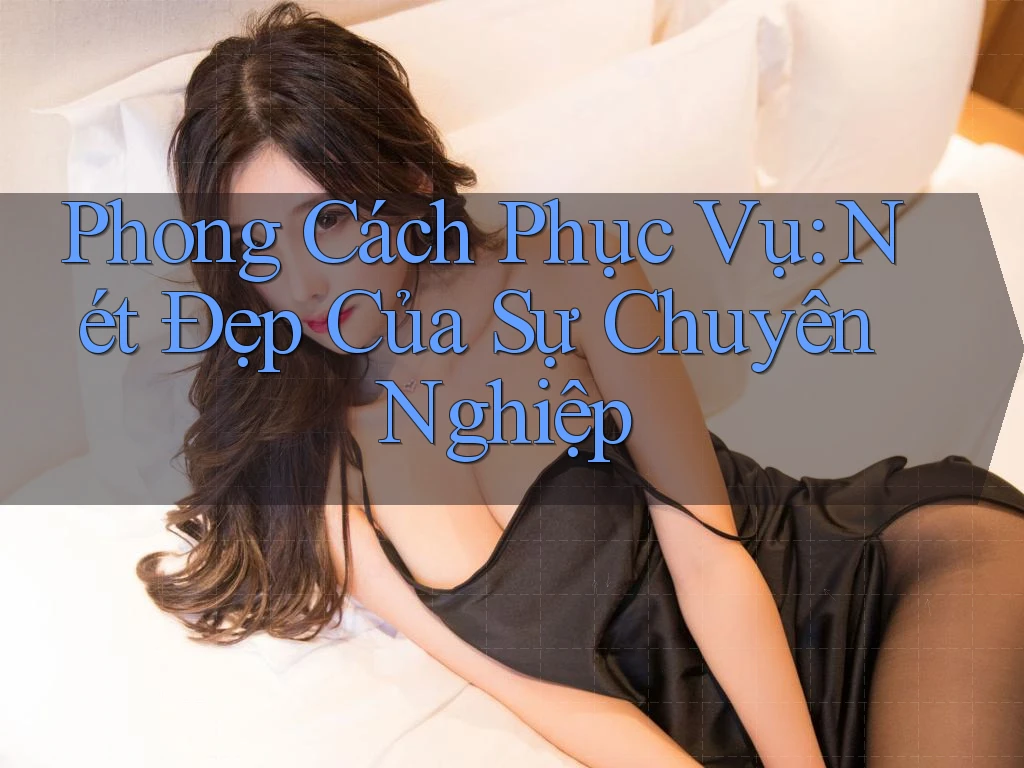 Phong Cách Phục Vụ: Nét Đẹp Của Sự Chuyên Nghiệp