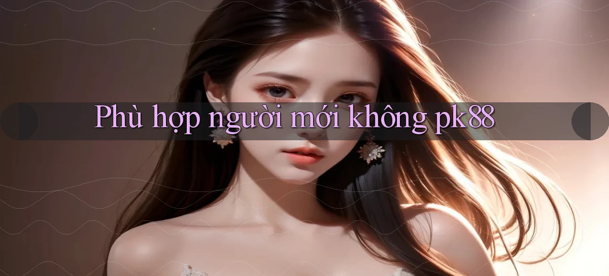 Phù hợp người mới không pk88