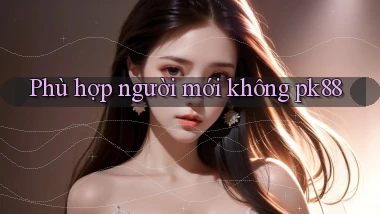 Phù hợp người mới không pk88
