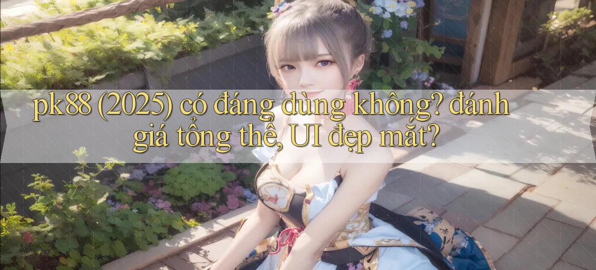 pk88 (2025) có đáng dùng không đánh giá tổng thể, UI đẹp mắt