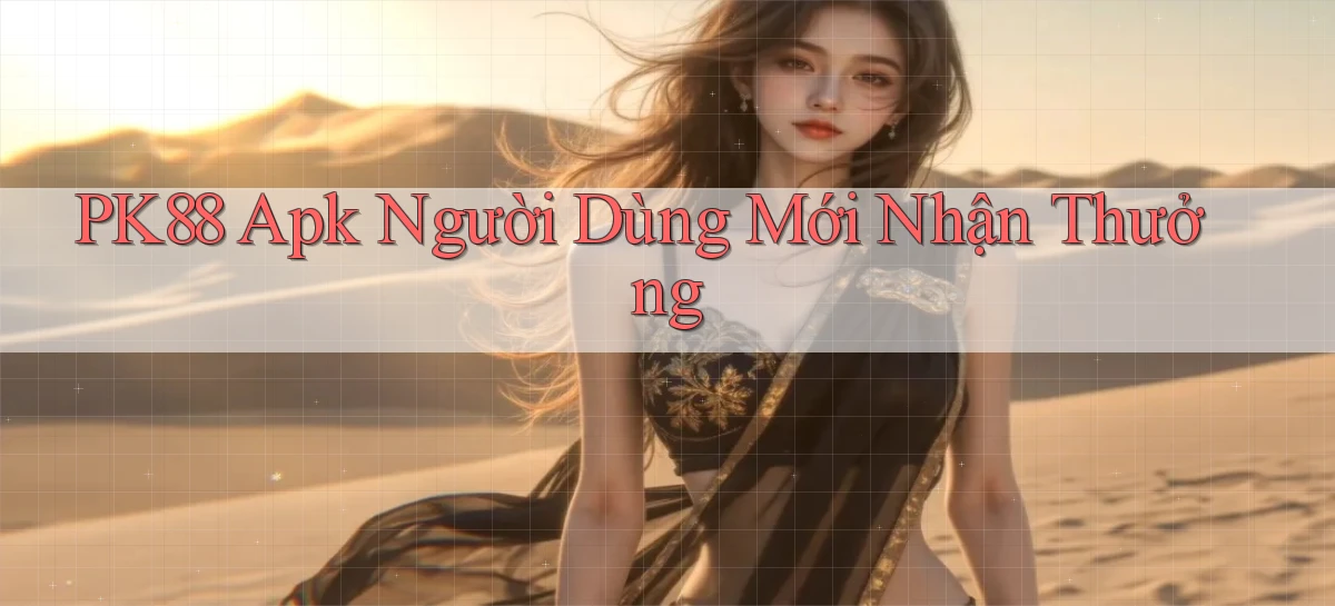 pk88  apk người dùng mới nhận thưởng