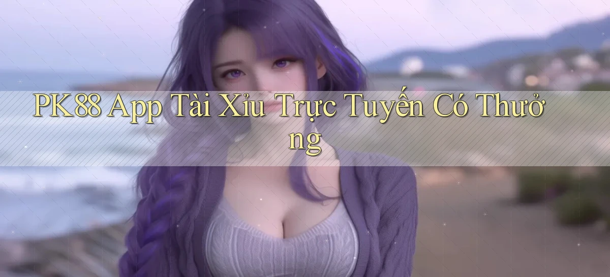 pk88  app tài xỉu trực tuyến có thưởng