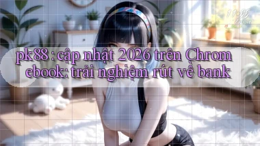 pk88 cập nhật 2026 trên Chromebook trải nghiệm rút về bank