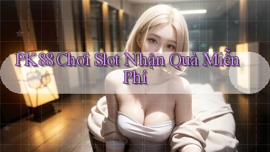 pk88  Chơi slot nhận quà miễn phí