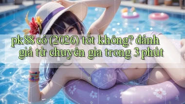 pk88 có (2026) tốt không đánh giá từ chuyên gia trong 3 phút