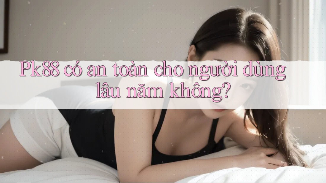 Pk88 có an toàn cho người dùng lâu năm không?