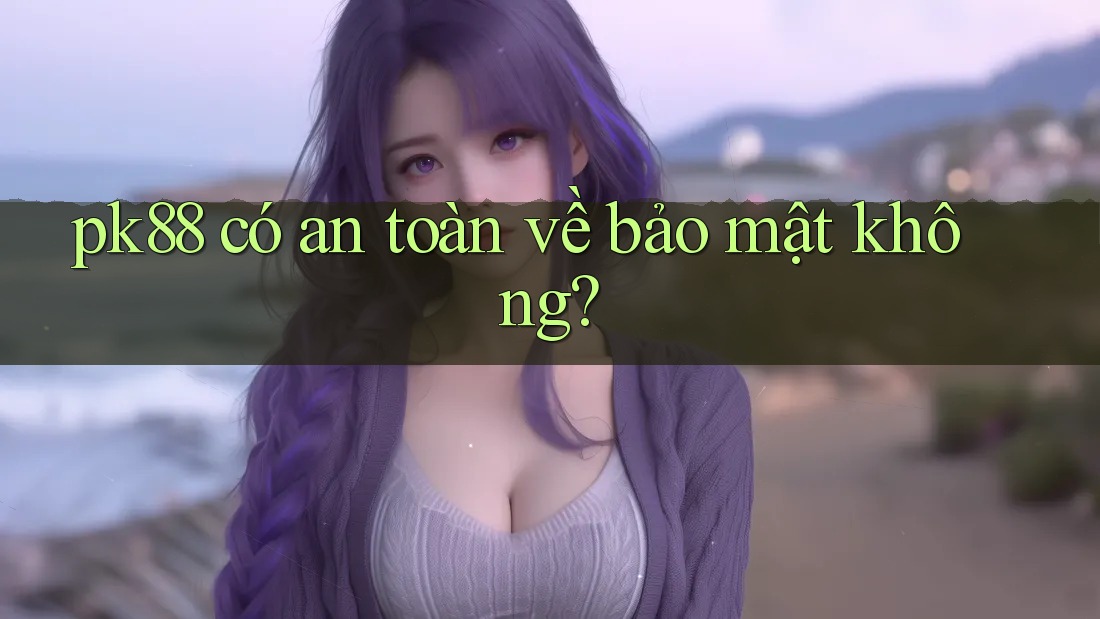 pk88 có an toàn về bảo mật không? pk88 có an toàn về bảo mật không?