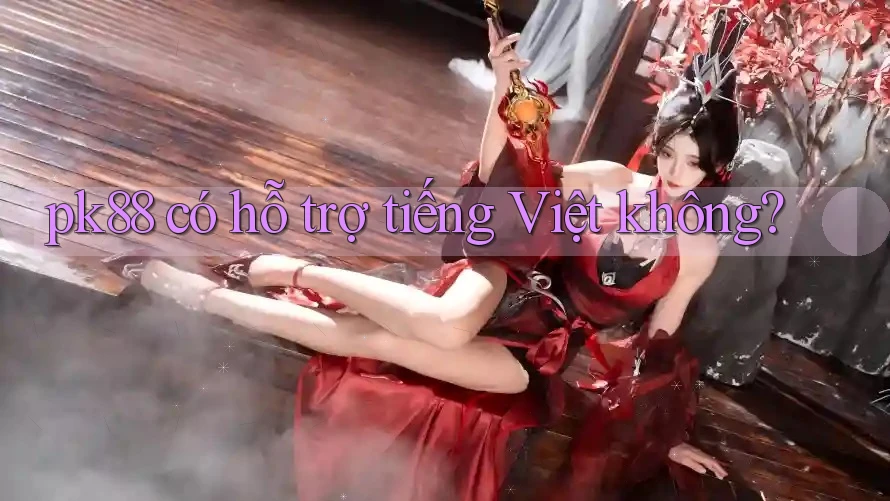 pk88 có hỗ trợ tiếng Việt không?