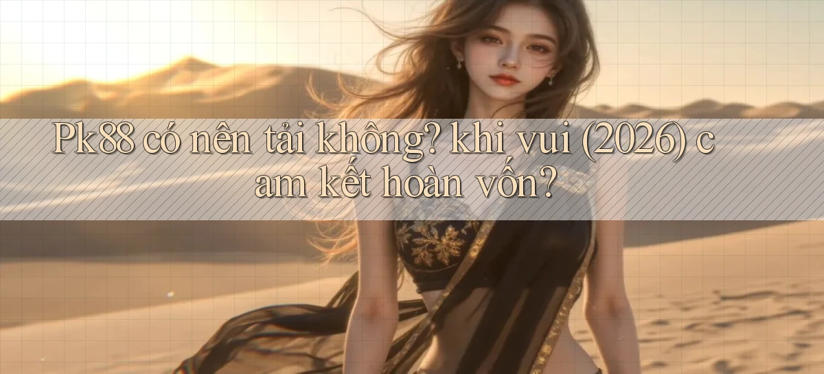 Pk88 có nên tải không khi vui (2026) cam kết hoàn vốn