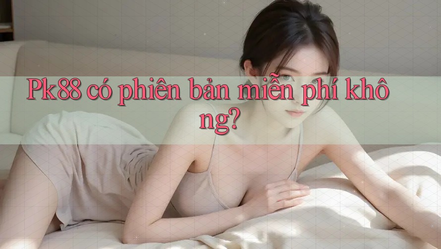 Pk88 có phiên bản miễn phí không?