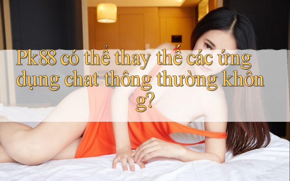 Pk88 có thể thay thế các ứng dụng chat thông thường không?