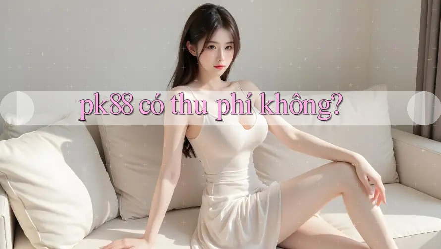 pk88 có thu phí không?