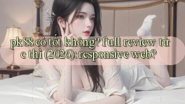 pk88 có tốt không full review tức thì (2026) responsive web